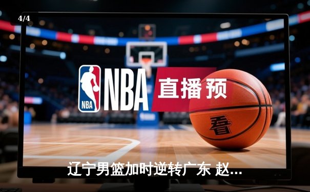 辽宁男篮加时逆转广东 赵继伟35+12主宰决胜时刻 - 4