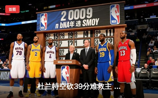 杜兰特空砍39分难救主 太阳主场加时惜败掘金总分0-2落后