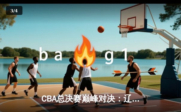 CBA总决赛巅峰对决：辽宁力克广东，赵继伟独砍30分率队蝉联总冠军 - 3