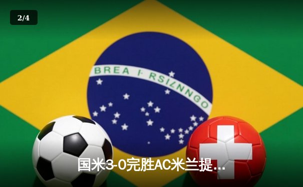 国米3-0完胜AC米兰提前五轮锁定意甲冠军 劳塔罗双响创生涯新高 - 2