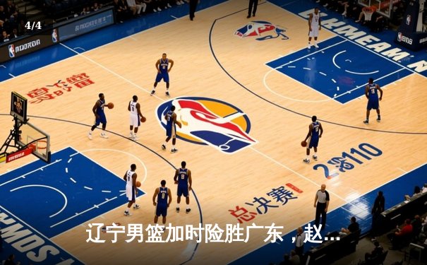 辽宁男篮加时险胜广东，赵继伟35分率队夺赛点 - 4