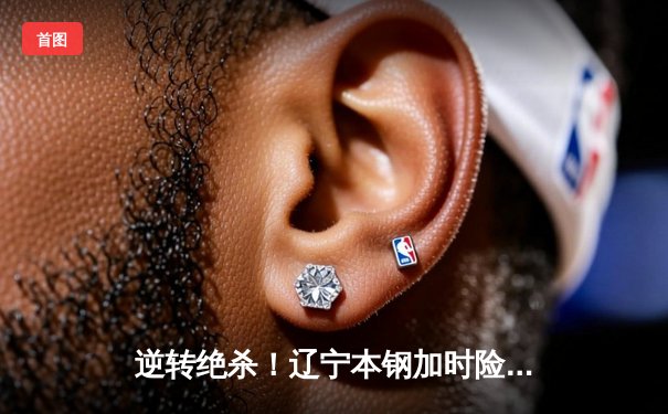 逆转绝杀！辽宁本钢加时险胜广东东莞大益，总决赛大比分2-1领先