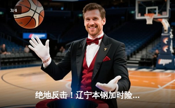 绝地反击！辽宁本钢加时险胜广东东莞大益，总决赛大比分2-1领先 - 3