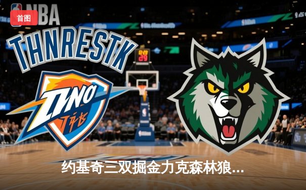 约基奇三双掘金力克森林狼，卫冕冠军展现冠军底蕴扳平系列赛
