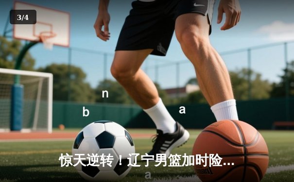 惊天逆转！辽宁男篮加时险胜广东，总比分3-2夺CBA总冠军 - 3