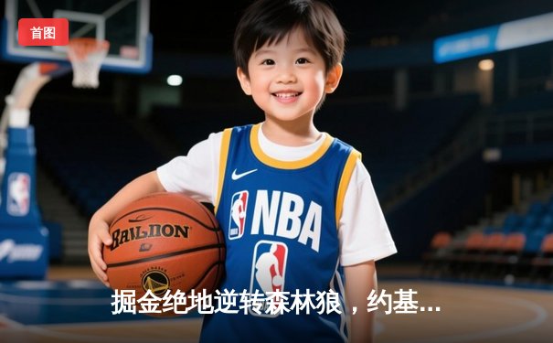 掘金绝地逆转森林狼，约基奇40分三双率队挺进西部决赛