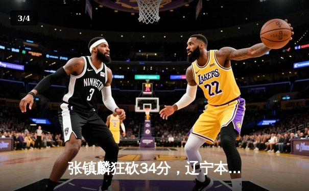 张镇麟狂砍34分，辽宁本钢逆转广东东莞大益勇夺CBA总决赛赛点 - 3