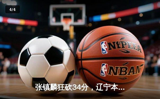 张镇麟狂砍34分，辽宁本钢逆转广东东莞大益勇夺CBA总决赛赛点 - 4