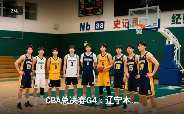 CBA总决赛G4：辽宁本钢客场加时险胜新疆伊力特，总比分3-1夺赛点 - 2
