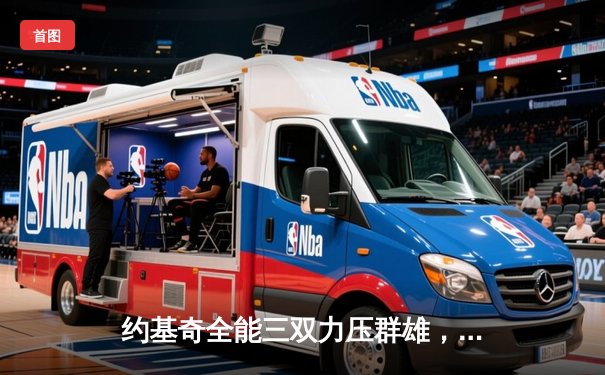 约基奇全能三双力压群雄，掘金加时险胜绿军捍卫主场