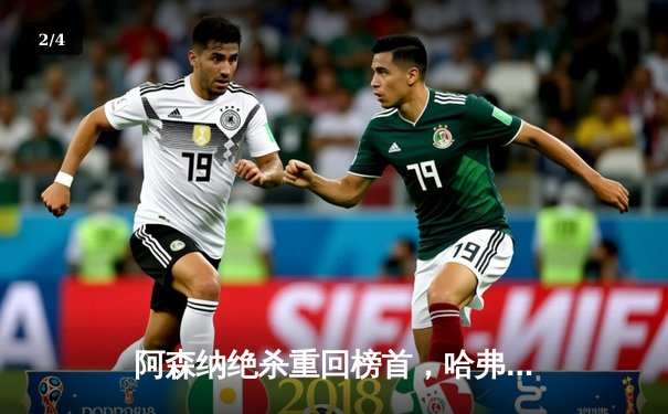 阿森纳绝杀重回榜首，哈弗茨成关键先生 - 2