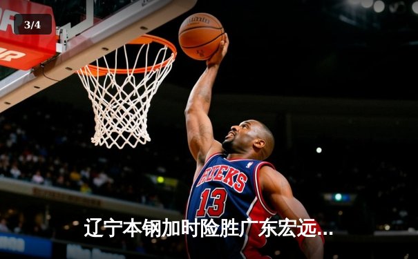 辽宁本钢加时险胜广东宏远 CBA半决赛上演史诗级对决 - 3